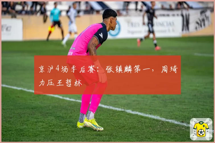 京沪4场季后赛：张镇麟第一，周琦力压王哲林