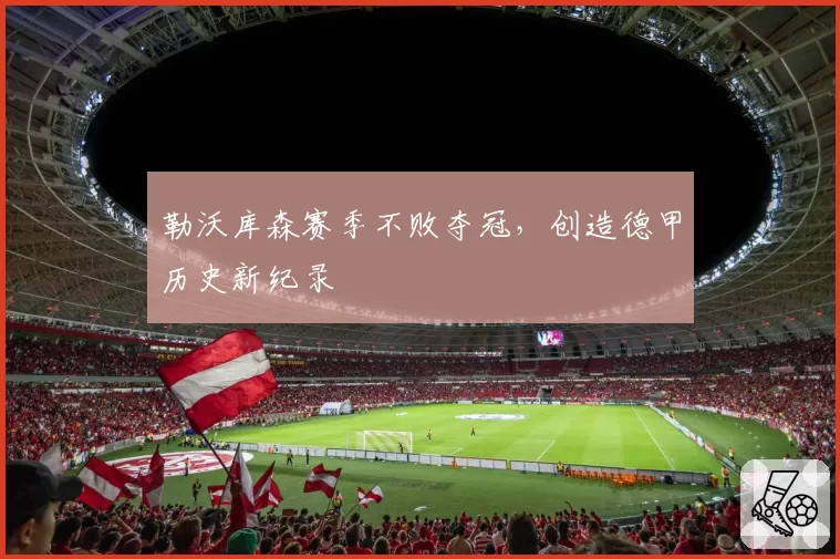 勒沃库森赛季不败夺冠，创造德甲历史新纪录