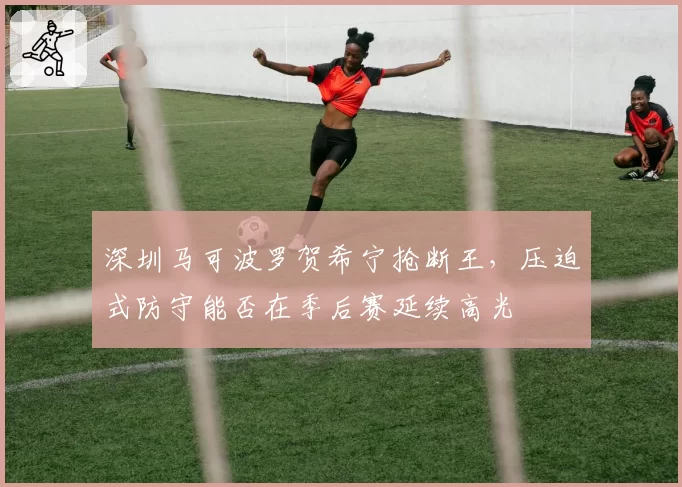 深圳马可波罗贺希宁抢断王，压迫式防守能否在季后赛延续高光