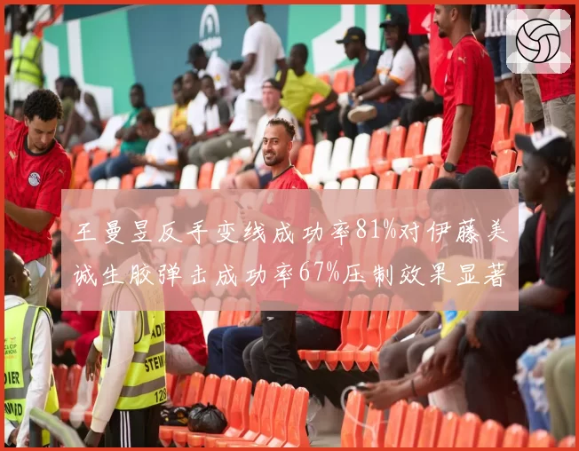 王曼昱反手变线成功率81%对伊藤美诚生胶弹击成功率67%压制效果显著