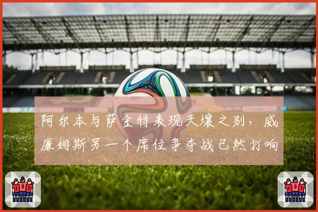 阿尔本与萨金特表现天壤之别,威廉姆斯另一个席位争夺战已然打响?