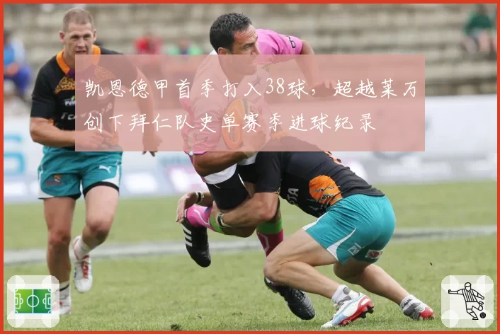 凯恩德甲首季打入38球，超越莱万创下拜仁队史单赛季进球纪录