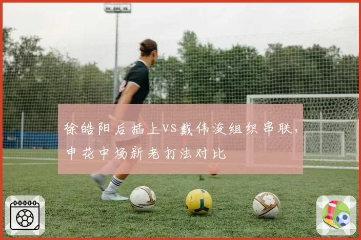 徐皓阳后插上vs戴伟浚组织串联,申花中场新老打法对比