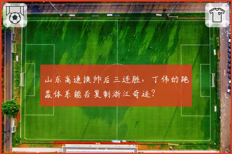 山东高速换帅后三连胜，丁伟的跑轰体系能否复制浙江奇迹？