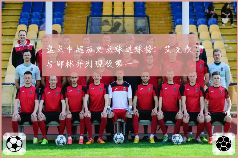 盘点中超历史点球进球榜：艾克森与郜林并列现役第一