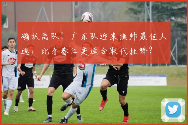 确认离队！广东队迎来换帅最佳人选，比李春江更适合取代杜锋？