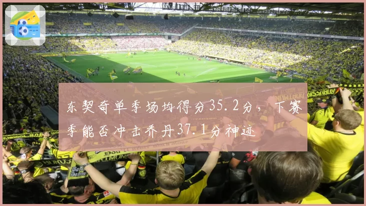 东契奇单季场均得分35.2分，下赛季能否冲击乔丹37.1分神迹