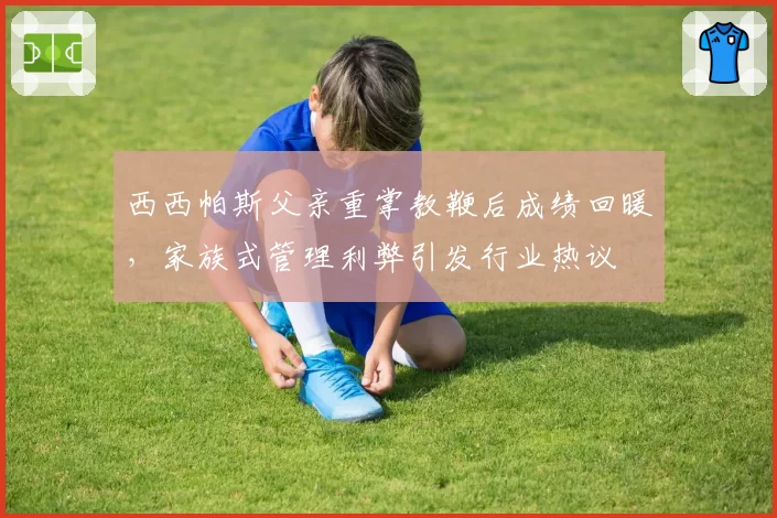 西西帕斯父亲重掌教鞭后成绩回暖，家族式管理利弊引发行业热议