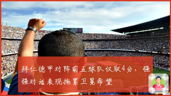 拜仁德甲对阵前五球队仅取4分,强强对话表现拖累卫冕希望